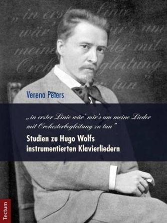 in erster Linie wär' mir's um meine Lieder mit Orchesterbegleitung zu tun' Studien zu Hugo Wolfs instrumentierten Klavierliedern in erster Linie wär' mir's um meine Lieder mit Orchesterbegleitung zu tun' Studien zu Hugo Wolfs instrumentierten Klavierliedern