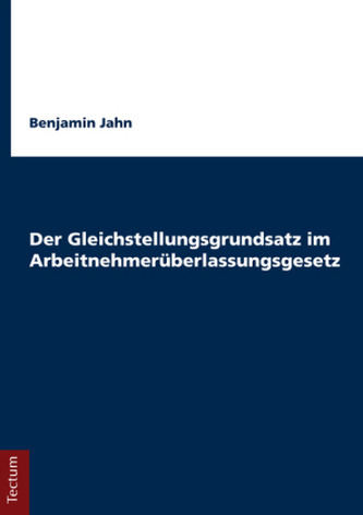 Der Gleichstellungsgrundsatz im Arbeitnehmerüberlassungsgesetz Der Gleichstellungsgrundsatz im Arbeitnehmerüberlassungsgesetz