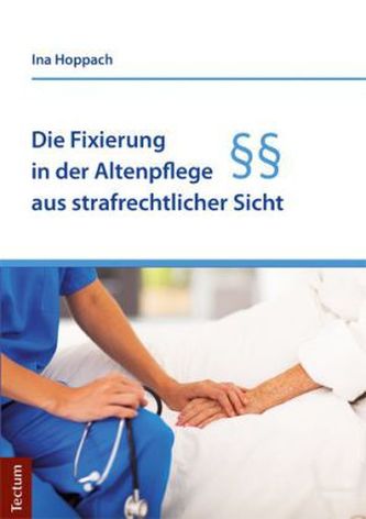 Die Fixierung in der Altenpflege aus strafrechtlicher Sicht Die Fixierung in der Altenpflege aus strafrechtlicher Sicht