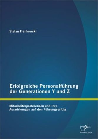 Erfolgreiche Personalführung der Generationen Y und Z: Mitarbeiterpräferenzen und ihre Auswirkungen auf den Führungserfolg
