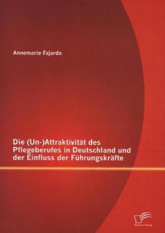 Die (Un-)Attraktivität des Pflegeberufes in Deutschland und der Einfluss der Führungskräfte