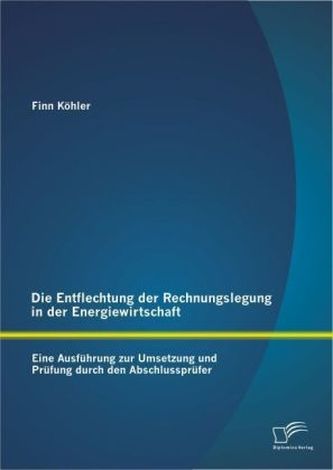 Die Entflechtung der Rechnungslegung in der Energiewirtschaft: Eine Ausführung zur Umsetzung und Prüfung durch den Abschlussprüf