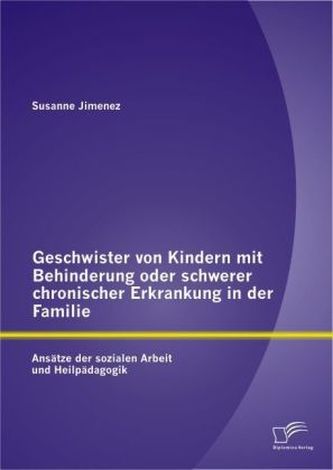 Geschwister von Kindern mit Behinderung oder schwerer chronischer Erkrankung in der Familie: Ansätze der sozialen Arbeit und Hei