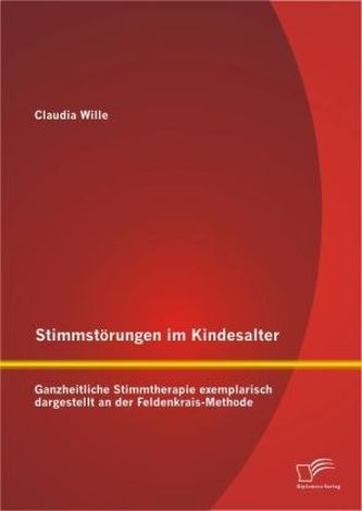 Stimmstörungen im Kindesalter: Ganzheitliche Stimmtherapie exemplarisch dargestellt an der Feldenkrais-Methode