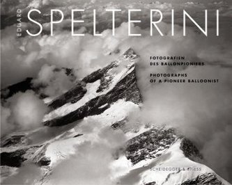 Eduard Spelterini - Fotografien des Ballonpioniers. Eduard Spelterini - Photographs of a Pioneer Balloonist