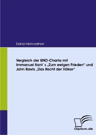 Vergleich der UNO-Charta mit Immanuel Kant's 'Zum ewigen Frieden' und John Rawl's 'Das Recht der Völker'