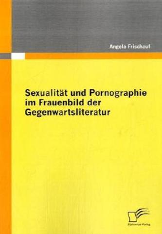 Sexualität und Pornographie im Frauenbild der Gegenwartsliteratur
