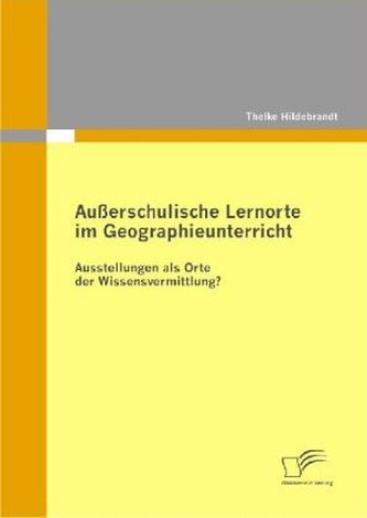 Außerschulische Lernorte im Geographieunterricht - Ausstellungen als Orte der Wissensvermittlung?