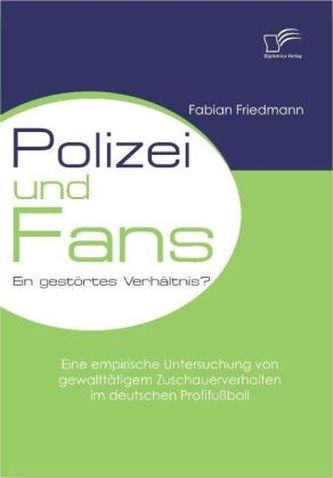 Polizei und Fans - ein gestörtes Verhältnis? Eine empirische Untersuchung von gewalttätigem Zuschauerverhalten im deutschen Prof