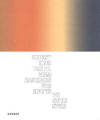 To open eyes. Kunst und Textil vom Bauhaus bis heute.