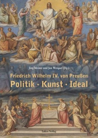 Friedrich Wilhelm IV. von Preußen. Politik - Kunst - Ideal