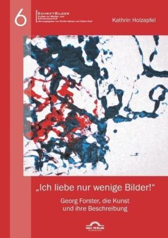 'Ich liebe nur wenige Bilder!': Georg Forster, die Kunst und ihre Beschreibung