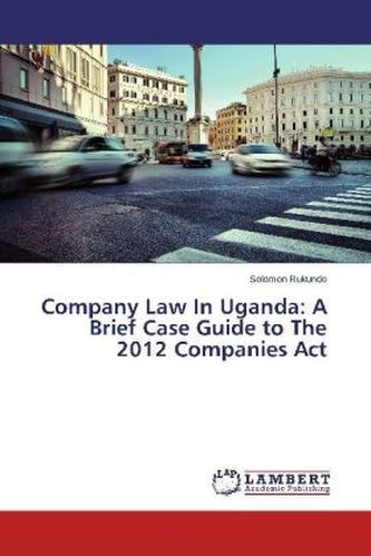 Company Law In Uganda: A Brief Case Guide to The 2012 Companies Act