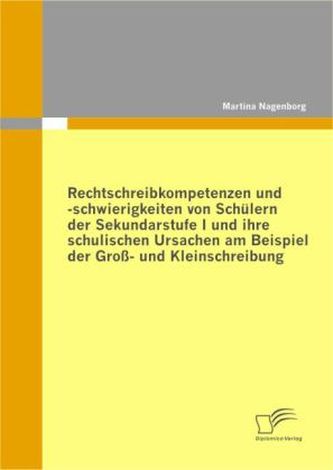 Rechtschreibkompetenzen und -schwierigkeiten von Schülern der Sekundarstufe I und ihre schulischen Ursachen am Beispiel der Groß