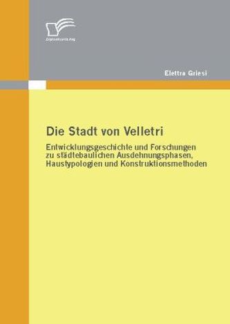 Die Stadt von Velletri: Entwicklungsgeschichte und Forschungen zu städtebaulichen Ausdehnungsphasen, Haustypologien und Konstruk