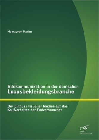 Bildkommunikation in der deutschen Luxusbekleidungsbranche: Der Einfluss visueller Medien auf das Kaufverhalten der Endverbrauch