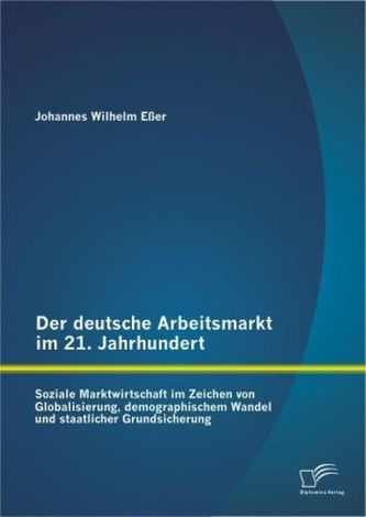 Der deutsche Arbeitsmarkt im 21. Jahrhundert: Soziale Marktwirtschaft im Zeichen von Globalisierung, demographischem Wandel und