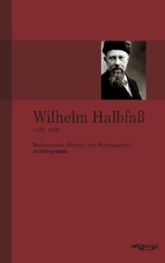 Wilhelm Halbfaß (1856 - 1938): Mathematiker, Physiker und Hydrogeograph. Eine Autobiographie