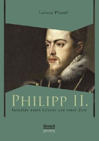 Philipp II. Gemälde eines Lebens und einer Zeit
