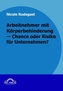 Arbeitnehmer mit Körperbehinderung - Chance oder Risko für Unternehmen?