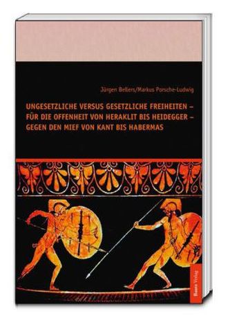 Ungesetzliche versus gesetzliche Freiheiten - für die Offenheit von Heraklit bis Heidegger - gegen den Mief von Kant bis Haberma