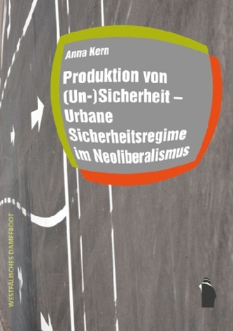 Produktion von (Un-)Sicherheit - Urbane Sicherheitsregime im Neoliberalismus