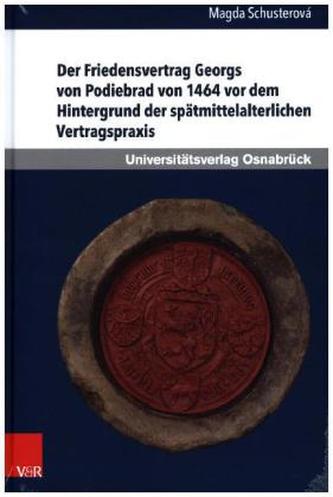 Der Friedensvertrag Georgs von Podiebrad von 1464 vor dem Hintergrund der spätmittelalterlichen Vertragspraxis