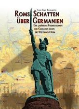 Roms Schatten über Germanien. Der 30-jährige Freiheitskampf der Germanen gegen die Weltmacht Rom