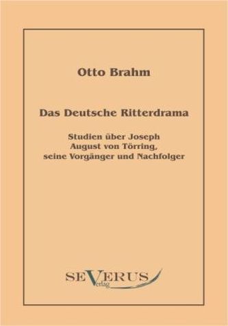 Das deutsche Ritterdrama des achtzehnten Jahrhunderts: Studien über Joseph August von Törring, seine Vorgänger und Nachfolger