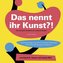 Das nennt ihr Kunst?!