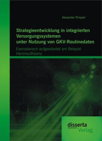 Strategieentwicklung in integrierten Versorgungssystemen unter Nutzung von GKV-Routinedaten: Exemplarisch aufgearbeitet am Beisp