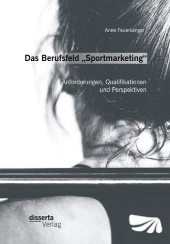 Das Berufsfeld Sportmarketing : Anforderungen, Qualifikationen und Perspektiven