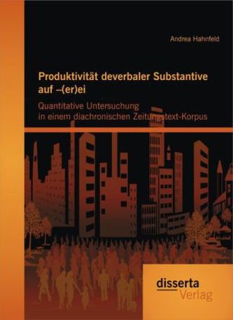 Produktivität deverbaler Substantive auf (er)ei: Quantitative Untersuchung in einem diachonischen Zeitungstext-Korpus