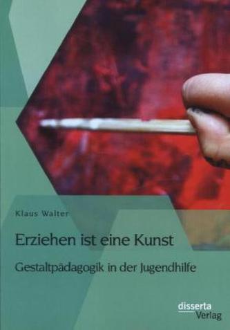 Erziehen ist eine Kunst. Gestaltpädagogik in der Jugendhilfe