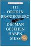111 Orte in Brandenburg, die man gesehen haben muss