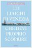 111 Luoghi di Venezia che devi proprio scoprire. 111 Orte in Venedig, die man gesehen haben muss, italienische Ausgabe