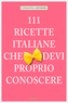 111 Ricette Italiane che devi saper cucinare. 111 Rezepte aus Italien, die man gekocht haben muss, italienische Ausgabe