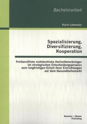 Spezialisierung, Diversifizierung, Kooperation: Freiberufliche nichtärztliche Heilmittelerbringer im strategischen Entscheidungs