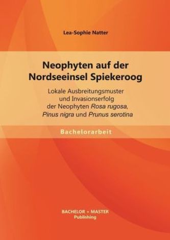 Neophyten auf der Nordseeinsel Spiekeroog: Lokale Ausbreitungsmuster und Invasionserfolg der Neophyten Rosa rugosa, Pinus nigra