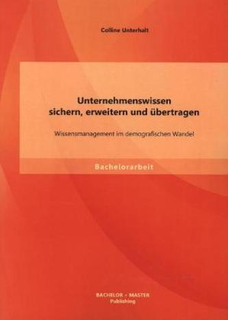Unternehmenswissen sichern, erweitern und übertragen: Wissensmanagement im demografischen Wandel