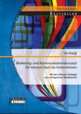 Marketing- und Kommunikationskonzept für Internet Start-Up Unternehmen: Mit der richtigen Strategie zum erfolgreichen Markteintr