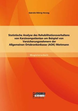 Statistische Analyse des Rehabilitationsverhaltens von Karzinompatienten am Beispiel von Versicherungsnehmern der Allgemeinen Or