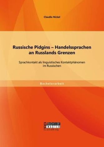Russische Pidgins Handelssprachen an Russlands Grenzen: Sprachkontakt als linguistisches Kontaktphänomen im Russischen