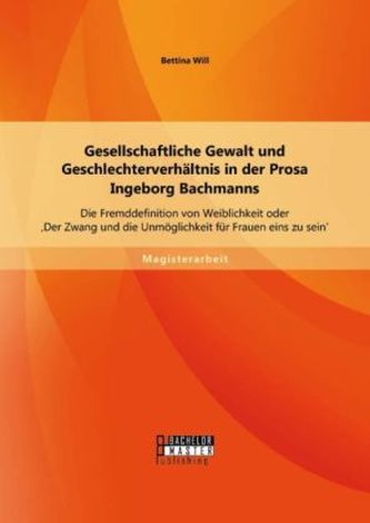 Gesellschaftliche Gewalt und Geschlechterverhältnis in der Prosa Ingeborg Bachmanns: Die Fremddefinition von Weiblichkeit oder '