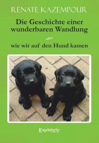 Die Geschichte einer wunderbaren Wandlung oder wie wir auf den Hund kamen