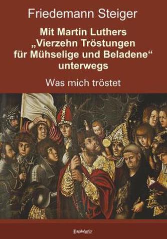 Mit Martin Luthers 'Vierzehn Tröstungen für Mühselige und Beladene' unterwegs