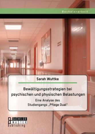 Bewältigungsstrategien bei psychischen und physischen Belastungen: Eine Analyse des Studiengangs 'Pflege Dual'
