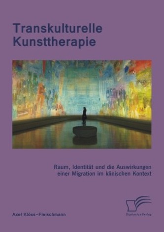 Transkulturelle Kunsttherapie: Der therapeutische Raum, Identität und die Auswirkungen einer Migration im psychologischen und so