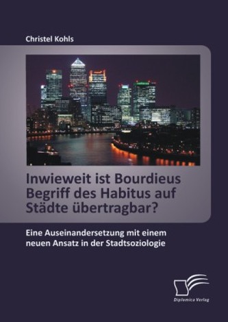 Inwieweit ist Bourdieus Begriff des Habitus auf Städte übertragbar? Eine Auseinandersetzung mit einem neuen Ansatz in der Stadts