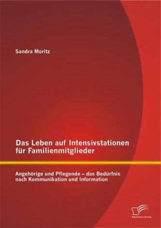 Das Leben auf Intensivstationen für Familienmitglieder: Angehörige und Pflegende - das Bedürfnis nach Kommunikation und Informat